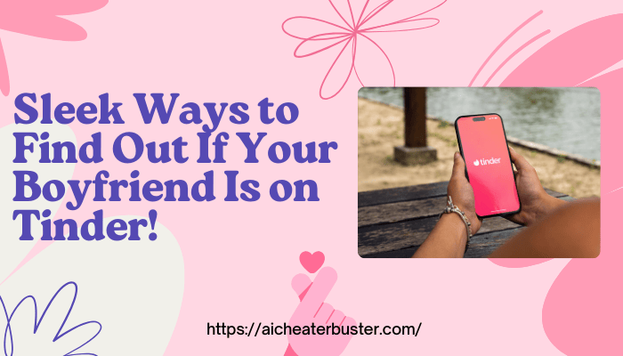 Sleek Ways to Find Out If Your Boyfriend Is on Tinder!